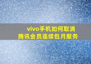 vivo手机如何取消腾讯会员连续包月服务