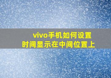 vivo手机如何设置时间显示在中间位置上