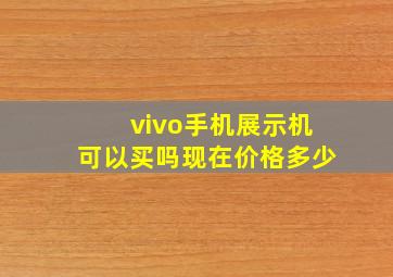 vivo手机展示机可以买吗现在价格多少