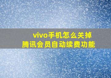 vivo手机怎么关掉腾讯会员自动续费功能