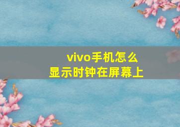 vivo手机怎么显示时钟在屏幕上