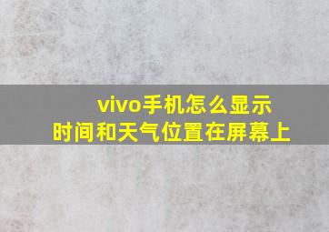 vivo手机怎么显示时间和天气位置在屏幕上