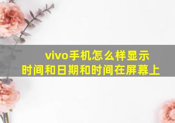 vivo手机怎么样显示时间和日期和时间在屏幕上