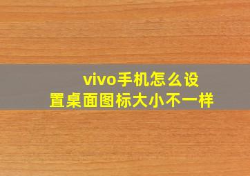 vivo手机怎么设置桌面图标大小不一样