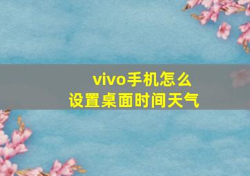 vivo手机怎么设置桌面时间天气