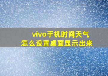 vivo手机时间天气怎么设置桌面显示出来