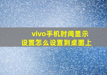 vivo手机时间显示设置怎么设置到桌面上