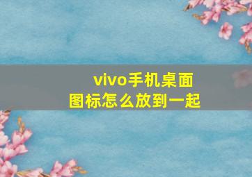 vivo手机桌面图标怎么放到一起