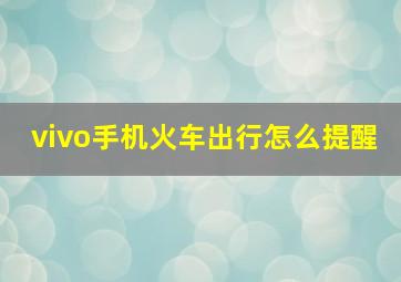 vivo手机火车出行怎么提醒