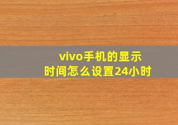 vivo手机的显示时间怎么设置24小时