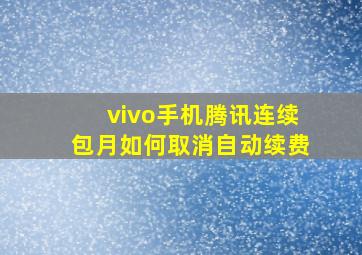 vivo手机腾讯连续包月如何取消自动续费