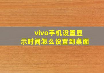 vivo手机设置显示时间怎么设置到桌面