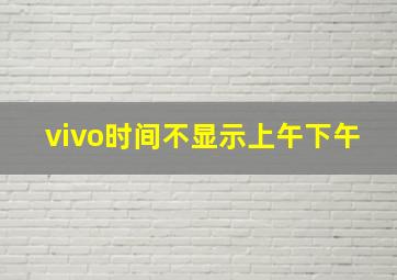 vivo时间不显示上午下午