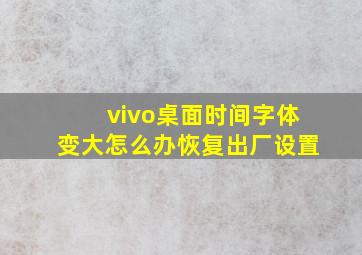 vivo桌面时间字体变大怎么办恢复出厂设置