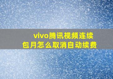 vivo腾讯视频连续包月怎么取消自动续费