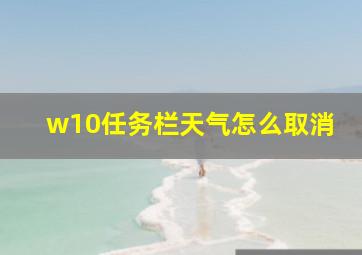 w10任务栏天气怎么取消