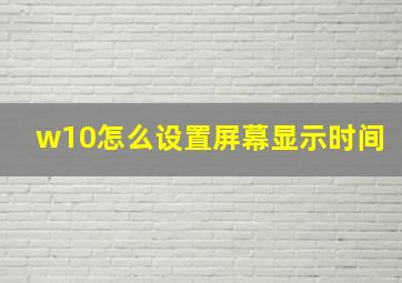 w10怎么设置屏幕显示时间