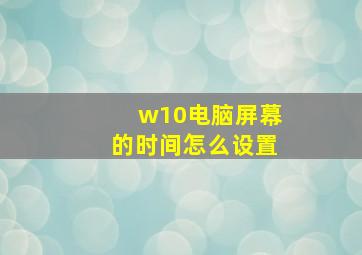 w10电脑屏幕的时间怎么设置