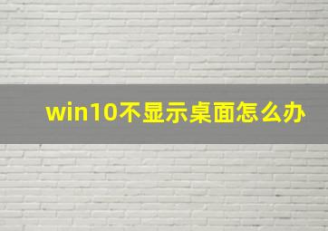 win10不显示桌面怎么办