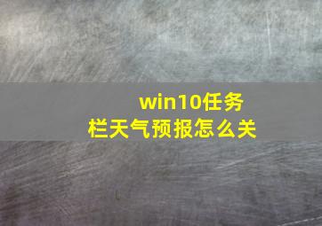 win10任务栏天气预报怎么关