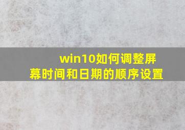 win10如何调整屏幕时间和日期的顺序设置