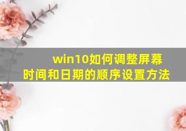 win10如何调整屏幕时间和日期的顺序设置方法