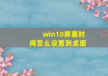 win10屏幕时间怎么设置到桌面