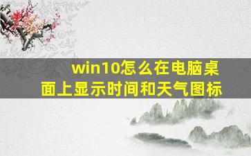 win10怎么在电脑桌面上显示时间和天气图标