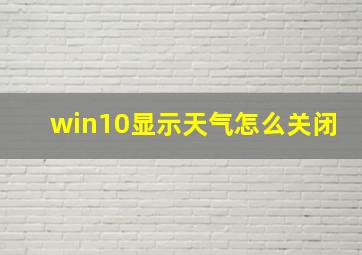 win10显示天气怎么关闭