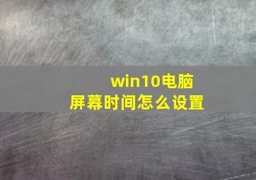 win10电脑屏幕时间怎么设置