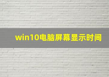 win10电脑屏幕显示时间