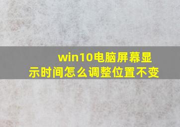 win10电脑屏幕显示时间怎么调整位置不变