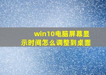 win10电脑屏幕显示时间怎么调整到桌面