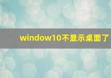 window10不显示桌面了