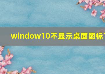 window10不显示桌面图标了