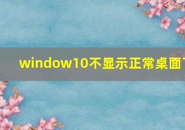 window10不显示正常桌面了