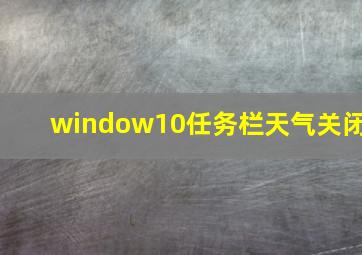 window10任务栏天气关闭