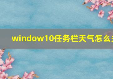 window10任务栏天气怎么关