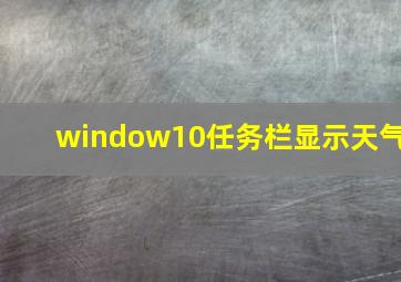 window10任务栏显示天气