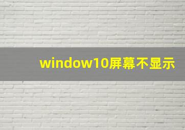 window10屏幕不显示