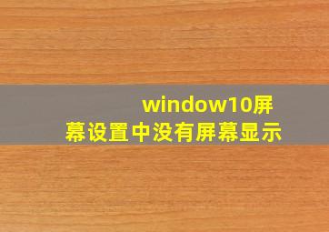 window10屏幕设置中没有屏幕显示