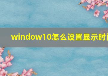 window10怎么设置显示时间