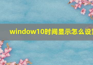 window10时间显示怎么设置