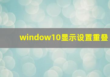 window10显示设置重叠