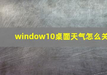 window10桌面天气怎么关