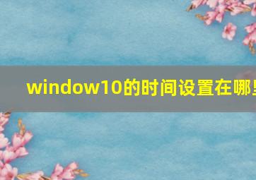 window10的时间设置在哪里