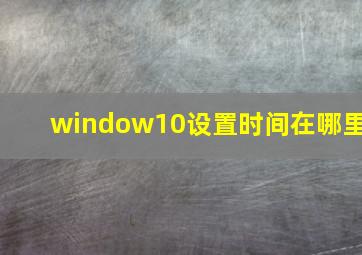 window10设置时间在哪里