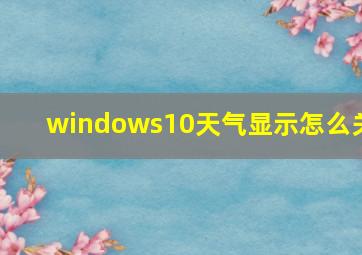 windows10天气显示怎么关