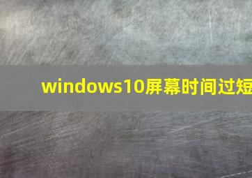 windows10屏幕时间过短