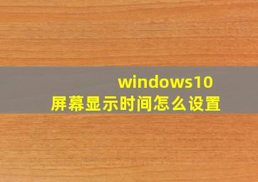 windows10屏幕显示时间怎么设置